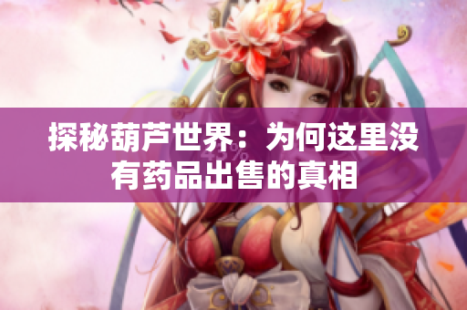 探秘葫芦世界：为何这里没有药品出售的真相