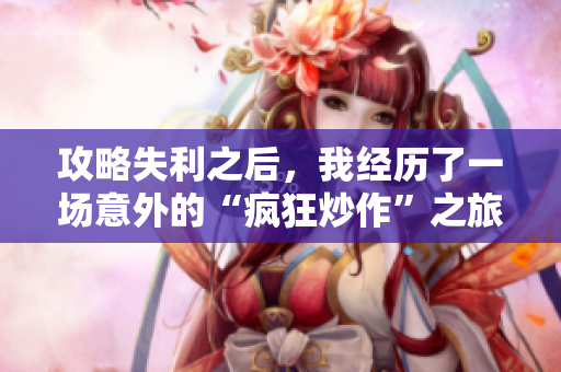 攻略失利之后，我经历了一场意外的“疯狂炒作”之旅