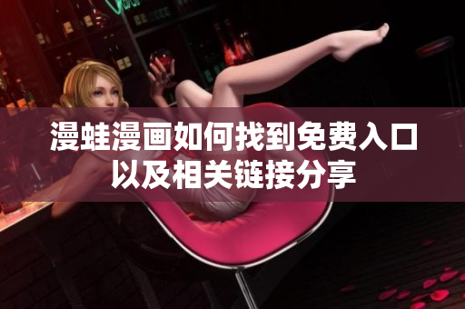 漫蛙漫画如何找到免费入口以及相关链接分享