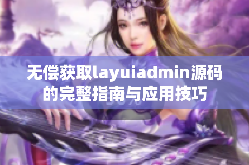 无偿获取layuiadmin源码的完整指南与应用技巧