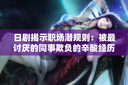 日剧揭示职场潜规则：被最讨厌的同事欺负的辛酸经历