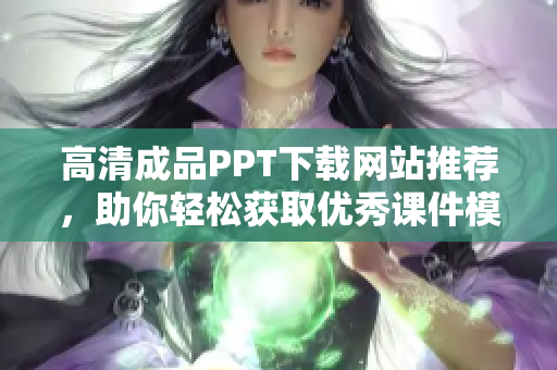 高清成品PPT下载网站推荐，助你轻松获取优秀课件模板