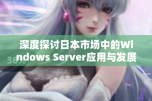 深度探讨日本市场中的Windows Server应用与发展趋势