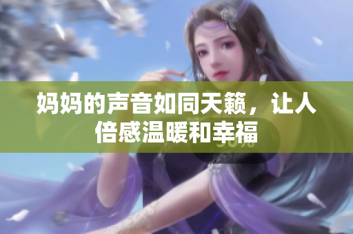 妈妈的声音如同天籁，让人倍感温暖和幸福