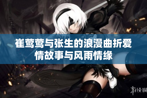 崔莺莺与张生的浪漫曲折爱情故事与风雨情缘