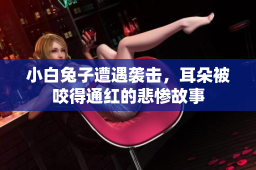 小白兔子遭遇袭击，耳朵被咬得通红的悲惨故事
