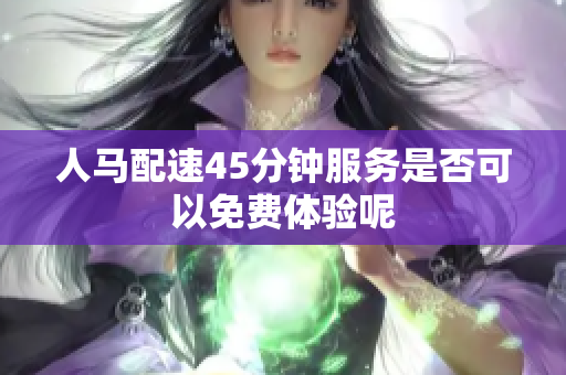 人马配速45分钟服务是否可以免费体验呢