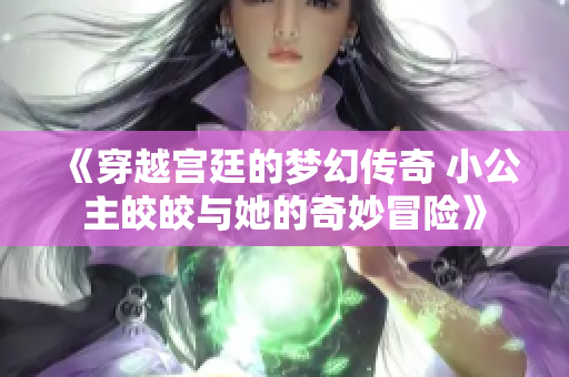《穿越宫廷的梦幻传奇 小公主皎皎与她的奇妙冒险》
