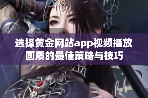 选择黄金网站app视频播放画质的最佳策略与技巧