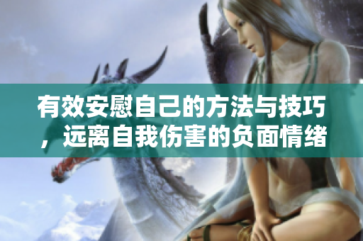 有效安慰自己的方法与技巧，远离自我伤害的负面情绪