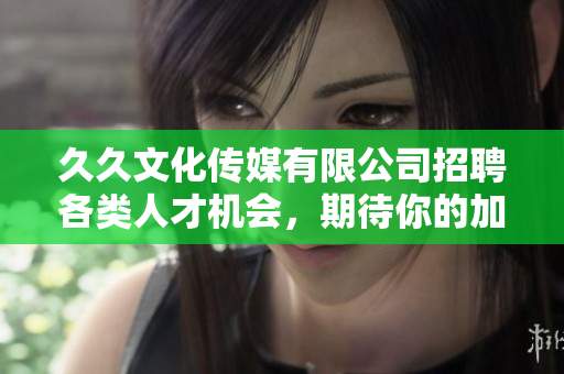 久久文化传媒有限公司招聘各类人才机会，期待你的加入