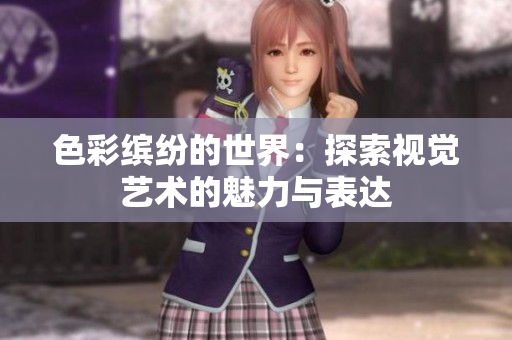 色彩缤纷的世界：探索视觉艺术的魅力与表达