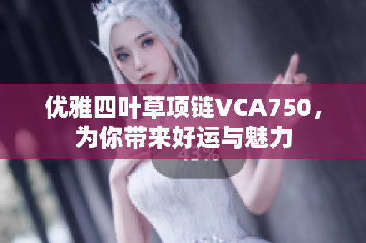 优雅四叶草项链VCA750，为你带来好运与魅力