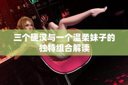 三个硬汉与一个温柔妹子的独特组合解读