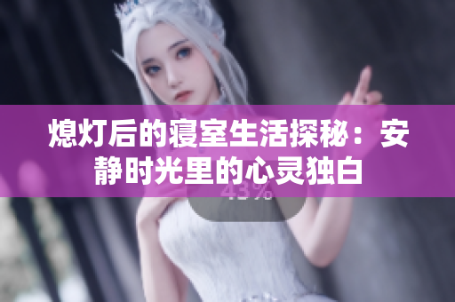 熄灯后的寝室生活探秘：安静时光里的心灵独白
