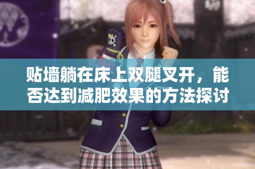 贴墙躺在床上双腿叉开，能否达到减肥效果的方法探讨