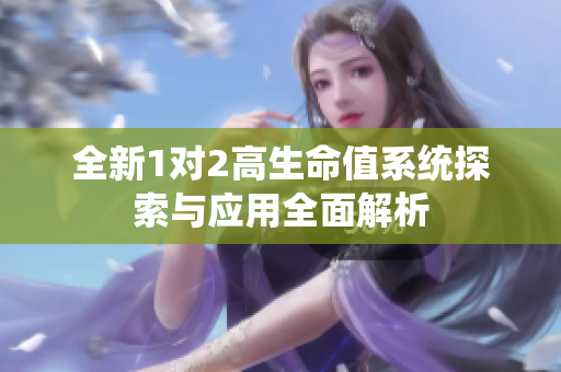 全新1对2高生命值系统探索与应用全面解析