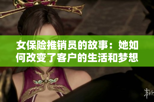 女保险推销员的故事：她如何改变了客户的生活和梦想