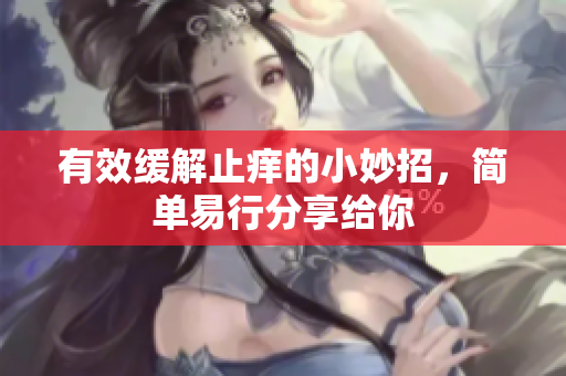 有效缓解止痒的小妙招，简单易行分享给你