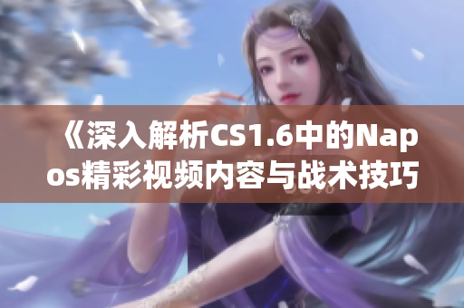 《深入解析CS1.6中的Napos精彩视频内容与战术技巧》