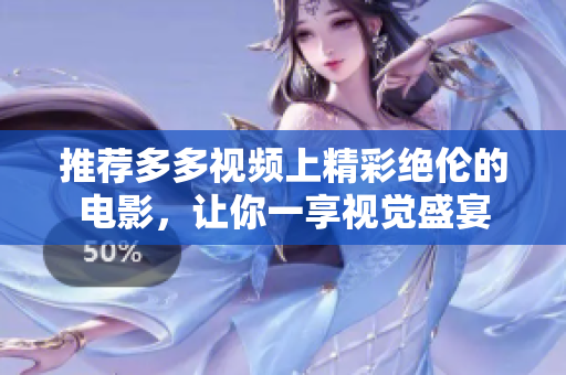 推荐多多视频上精彩绝伦的电影，让你一享视觉盛宴
