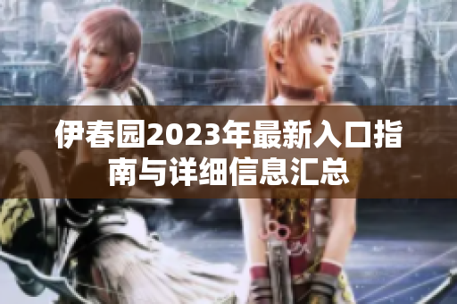 伊春园2023年最新入口指南与详细信息汇总