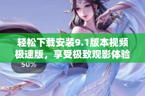 轻松下载安装9.1版本视频极速版，享受极致观影体验