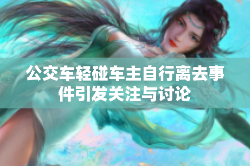 公交车轻碰车主自行离去事件引发关注与讨论