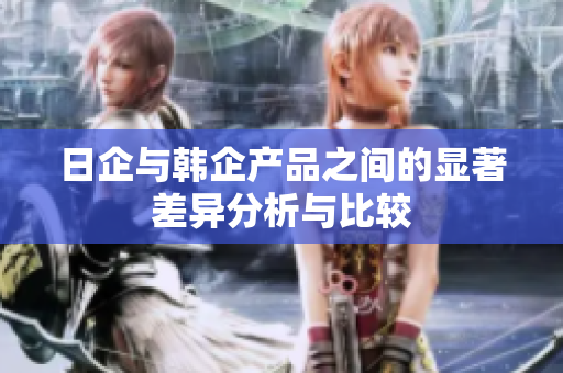 日企与韩企产品之间的显著差异分析与比较