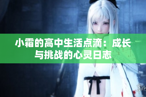 小霜的高中生活点滴：成长与挑战的心灵日志
