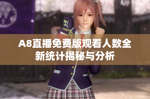 A8直播免费版观看人数全新统计揭秘与分析