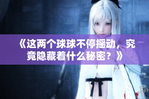 《这两个球球不停摇动，究竟隐藏着什么秘密？》