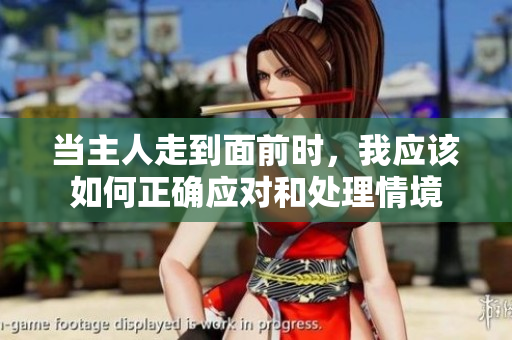 当主人走到面前时，我应该如何正确应对和处理情境