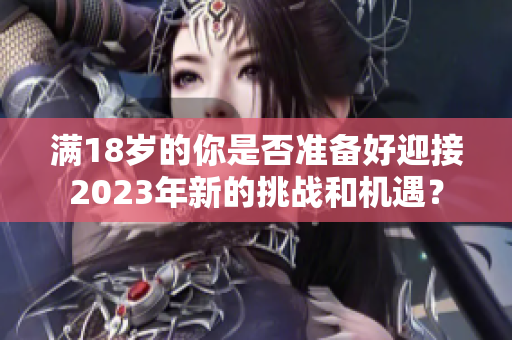满18岁的你是否准备好迎接2023年新的挑战和机遇？
