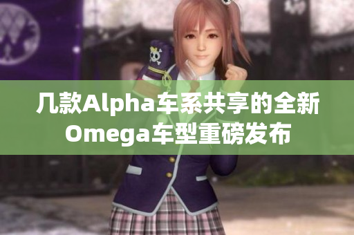几款Alpha车系共享的全新Omega车型重磅发布