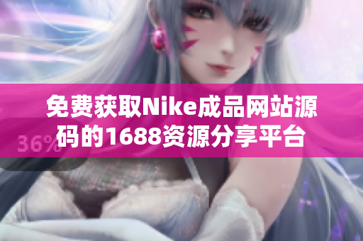 免费获取Nike成品网站源码的1688资源分享平台