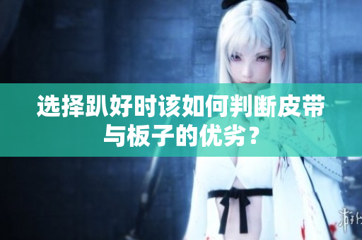 选择趴好时该如何判断皮带与板子的优劣？