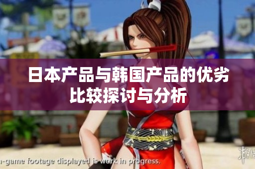日本产品与韩国产品的优劣比较探讨与分析