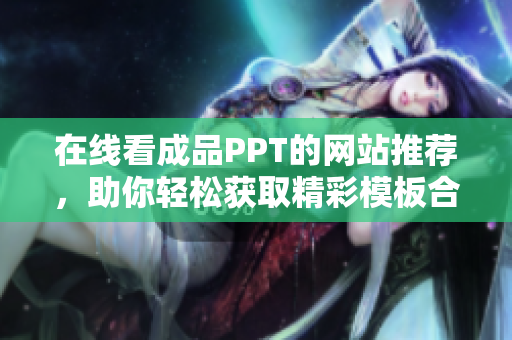 在线看成品PPT的网站推荐，助你轻松获取精彩模板合集