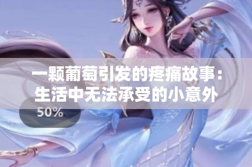 一颗葡萄引发的疼痛故事：生活中无法承受的小意外