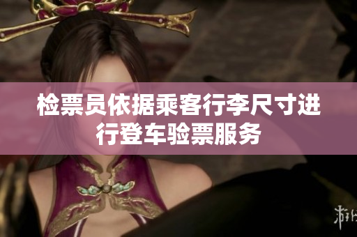检票员依据乘客行李尺寸进行登车验票服务