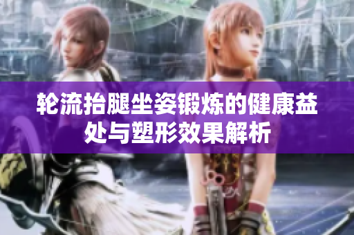 轮流抬腿坐姿锻炼的健康益处与塑形效果解析