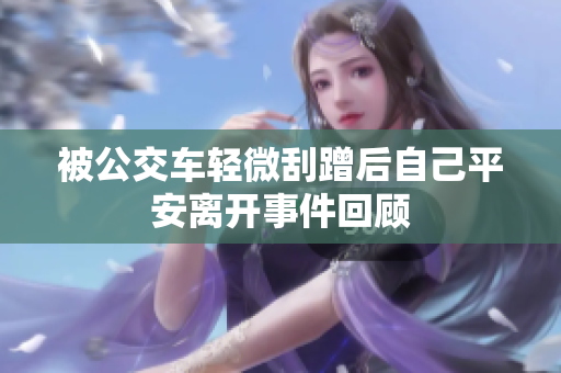 被公交车轻微刮蹭后自己平安离开事件回顾