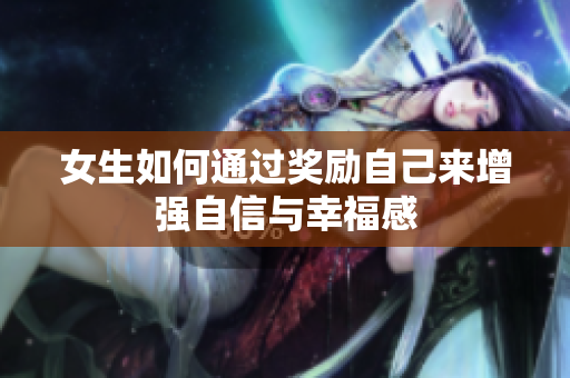女生如何通过奖励自己来增强自信与幸福感
