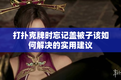 打扑克牌时忘记盖被子该如何解决的实用建议