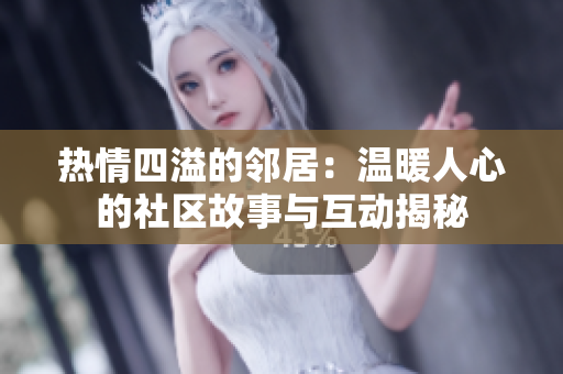 热情四溢的邻居：温暖人心的社区故事与互动揭秘