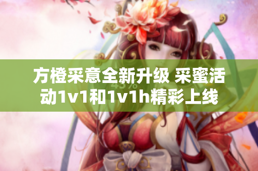方橙采意全新升级 采蜜活动1v1和1v1h精彩上线