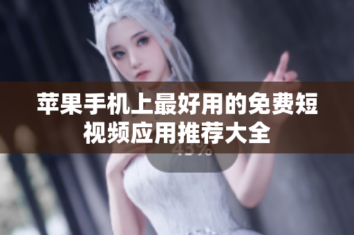 苹果手机上最好用的免费短视频应用推荐大全