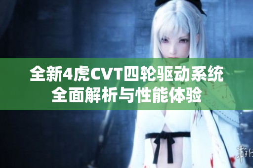 全新4虎CVT四轮驱动系统全面解析与性能体验