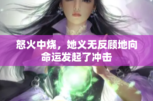 怒火中烧，她义无反顾地向命运发起了冲击